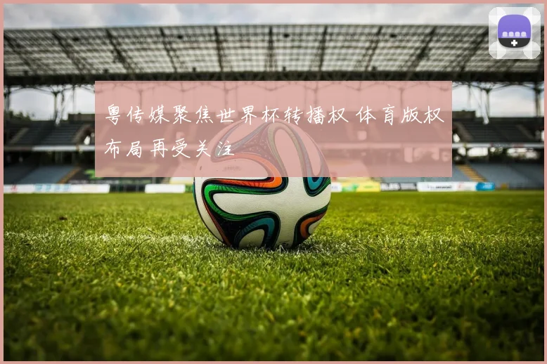 粤传媒聚焦世界杯转播权 体育版权布局再受关注