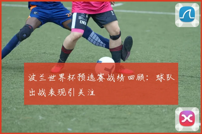 波兰世界杯预选赛战绩回顾：球队出战表现引关注