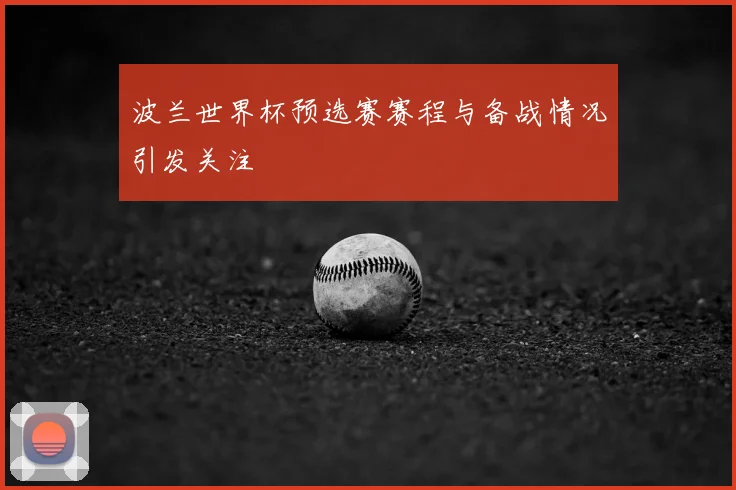波兰世界杯预选赛赛程与备战情况引发关注